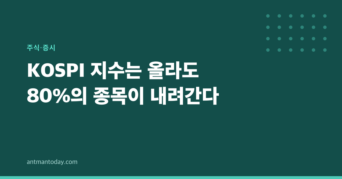 KOSPI 지수는 올라도 80%의 종목이 내려간다